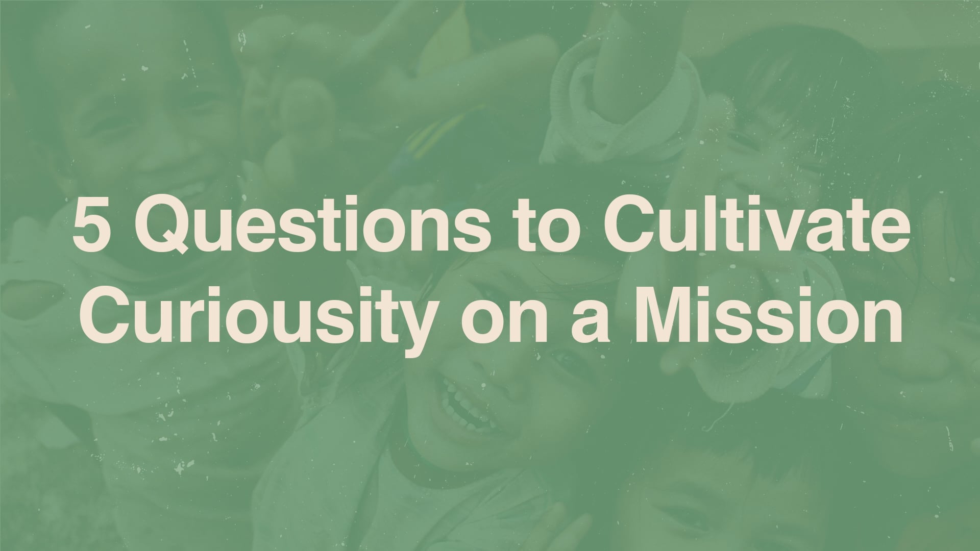 5 Questions to Cultivate Curiousity on a Mission thumbnail